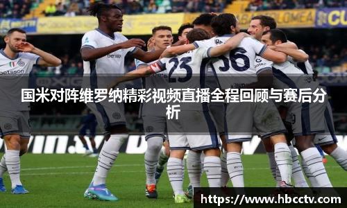 国米对阵维罗纳精彩视频直播全程回顾与赛后分析