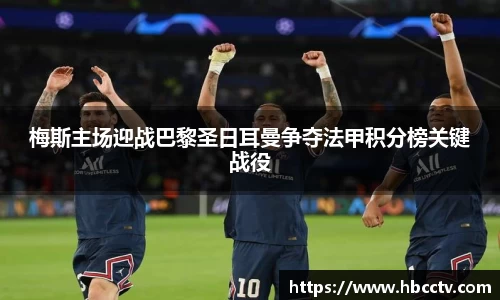 梅斯主场迎战巴黎圣日耳曼争夺法甲积分榜关键战役