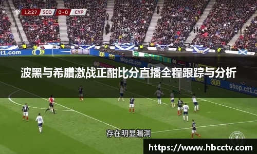 波黑与希腊激战正酣比分直播全程跟踪与分析