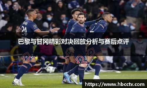 巴黎与甘冈精彩对决回放分析与赛后点评