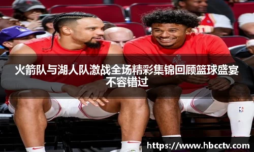 火箭队与湖人队激战全场精彩集锦回顾篮球盛宴不容错过