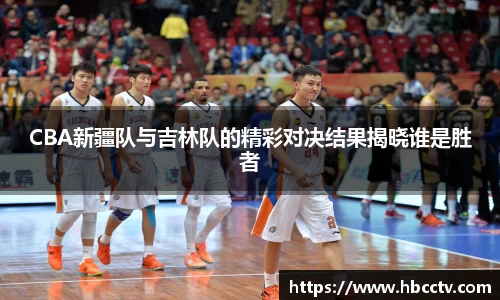 CBA新疆队与吉林队的精彩对决结果揭晓谁是胜者