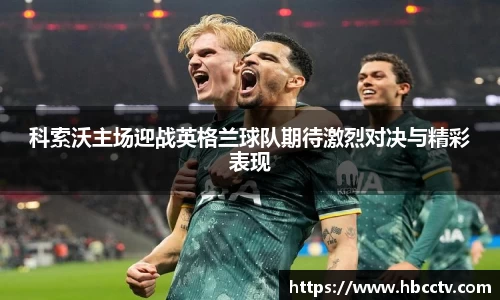 科索沃主场迎战英格兰球队期待激烈对决与精彩表现