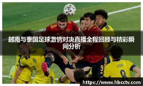 越南与泰国足球激情对决直播全程回顾与精彩瞬间分析
