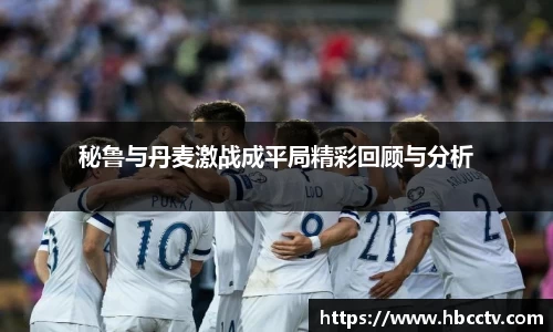 秘鲁与丹麦激战成平局精彩回顾与分析