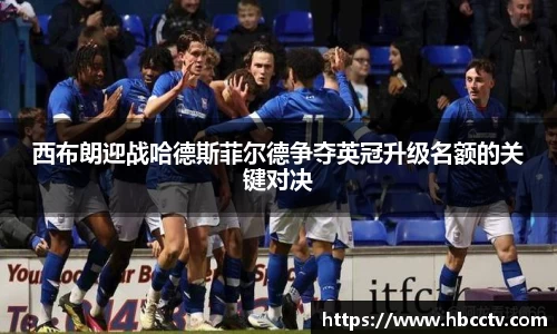 西布朗迎战哈德斯菲尔德争夺英冠升级名额的关键对决