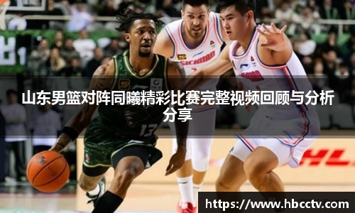 山东男篮对阵同曦精彩比赛完整视频回顾与分析分享