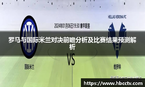罗马与国际米兰对决前瞻分析及比赛结果预测解析