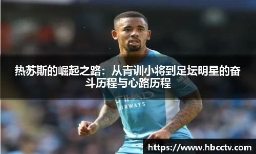 热苏斯的崛起之路：从青训小将到足坛明星的奋斗历程与心路历程