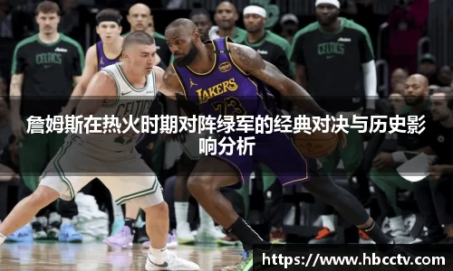 詹姆斯在热火时期对阵绿军的经典对决与历史影响分析