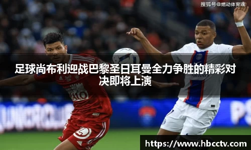 足球尚布利迎战巴黎圣日耳曼全力争胜的精彩对决即将上演
