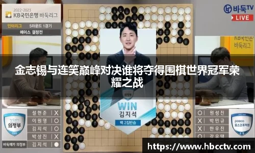 金志锡与连笑巅峰对决谁将夺得围棋世界冠军荣耀之战
