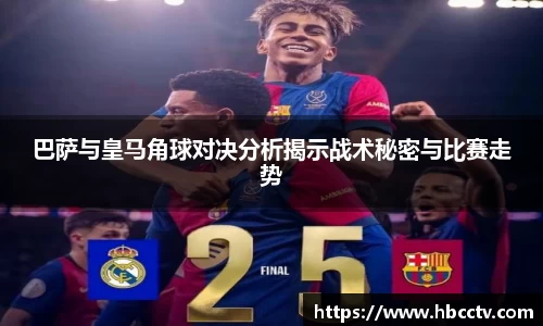 巴萨与皇马角球对决分析揭示战术秘密与比赛走势