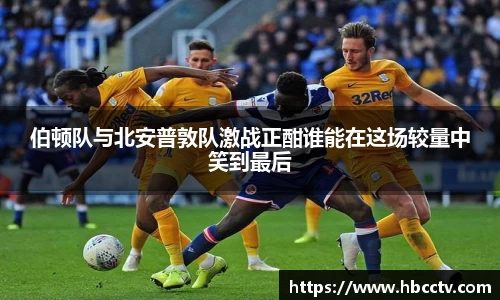 伯顿队与北安普敦队激战正酣谁能在这场较量中笑到最后