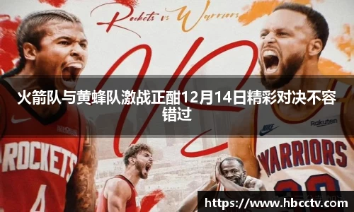 火箭队与黄蜂队激战正酣12月14日精彩对决不容错过