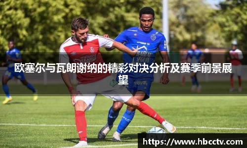 欧塞尔与瓦朗谢纳的精彩对决分析及赛季前景展望
