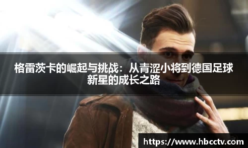 格雷茨卡的崛起与挑战：从青涩小将到德国足球新星的成长之路