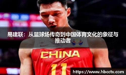 易建联：从篮球场传奇到中国体育文化的象征与推动者