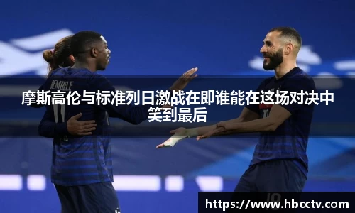 摩斯高伦与标准列日激战在即谁能在这场对决中笑到最后