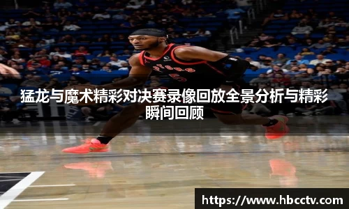 猛龙与魔术精彩对决赛录像回放全景分析与精彩瞬间回顾