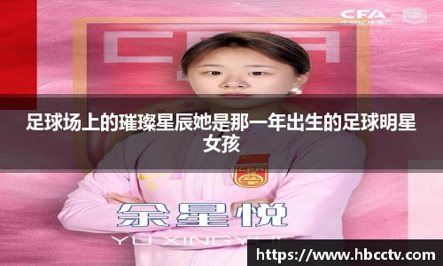 足球场上的璀璨星辰她是那一年出生的足球明星女孩